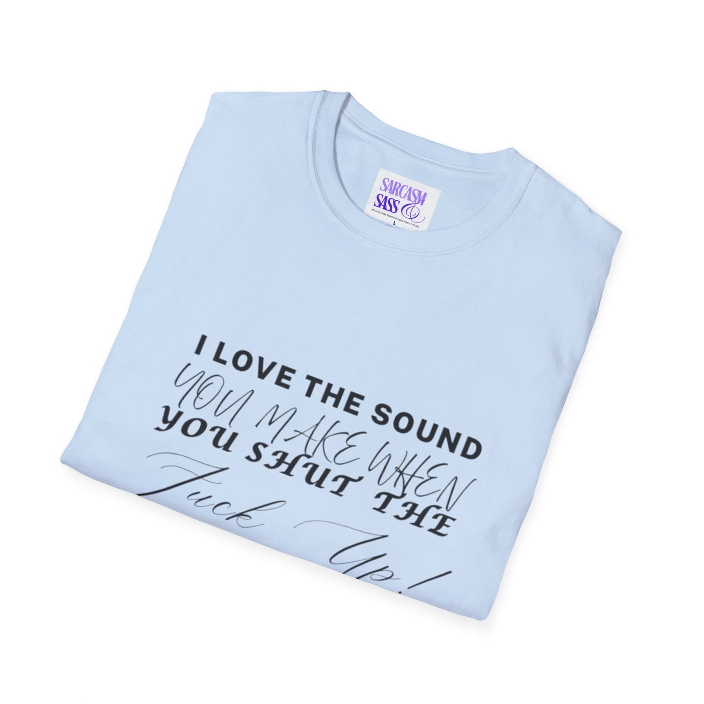 Women’s Softstyle T-Shirt - "I Love the Sound You Make When You Shut the F*** Up!" - Perfect for Sarcastic Gifts