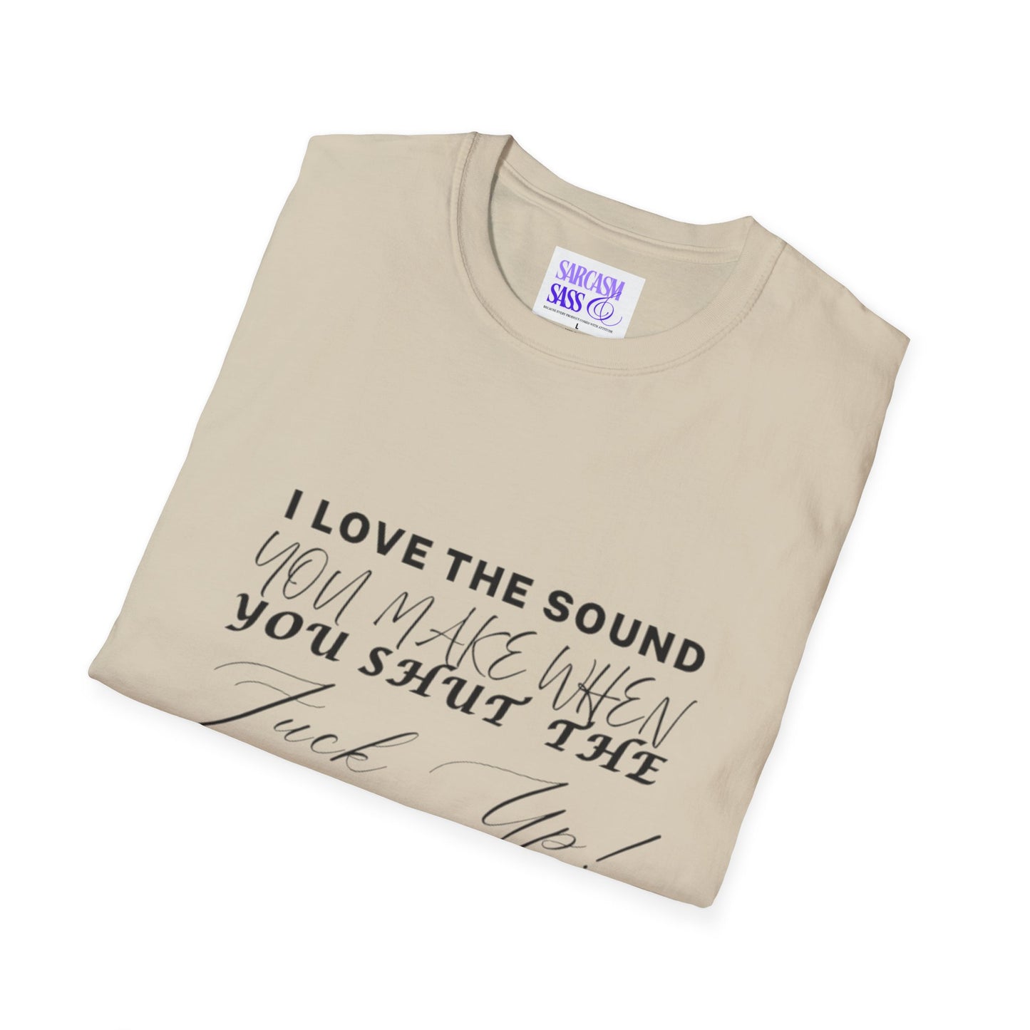 Women’s Softstyle T-Shirt - "I Love the Sound You Make When You Shut the F*** Up!" - Perfect for Sarcastic Gifts