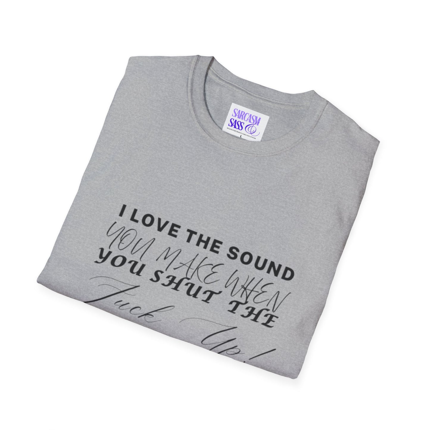 Women’s Softstyle T-Shirt - "I Love the Sound You Make When You Shut the F*** Up!" - Perfect for Sarcastic Gifts