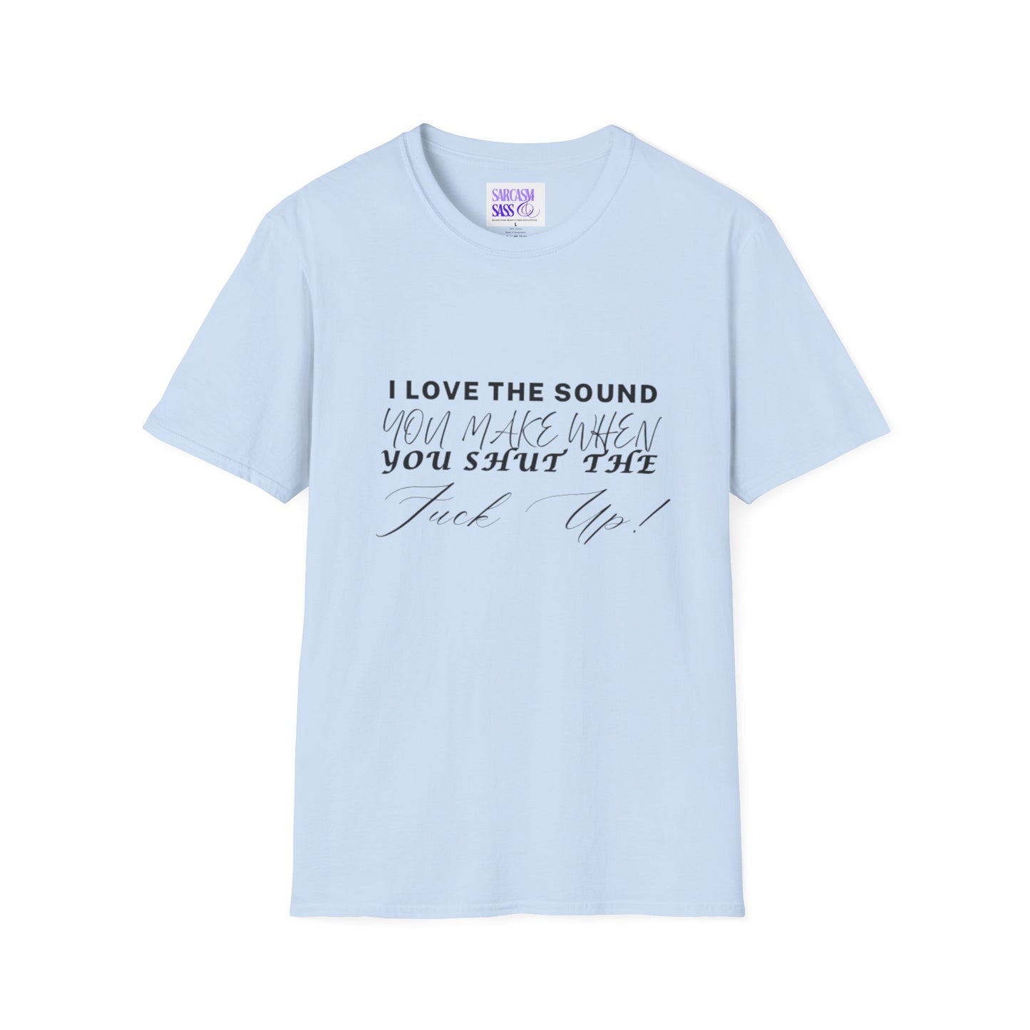 Women’s Softstyle T-Shirt - "I Love the Sound You Make When You Shut the F*** Up!" - Perfect for Sarcastic Gifts