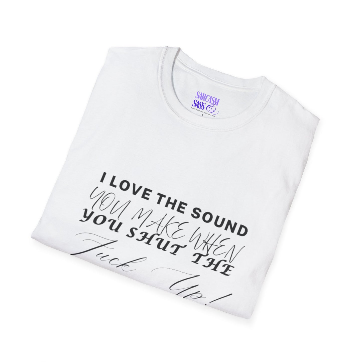 Women’s Softstyle T-Shirt - "I Love the Sound You Make When You Shut the F*** Up!" - Perfect for Sarcastic Gifts