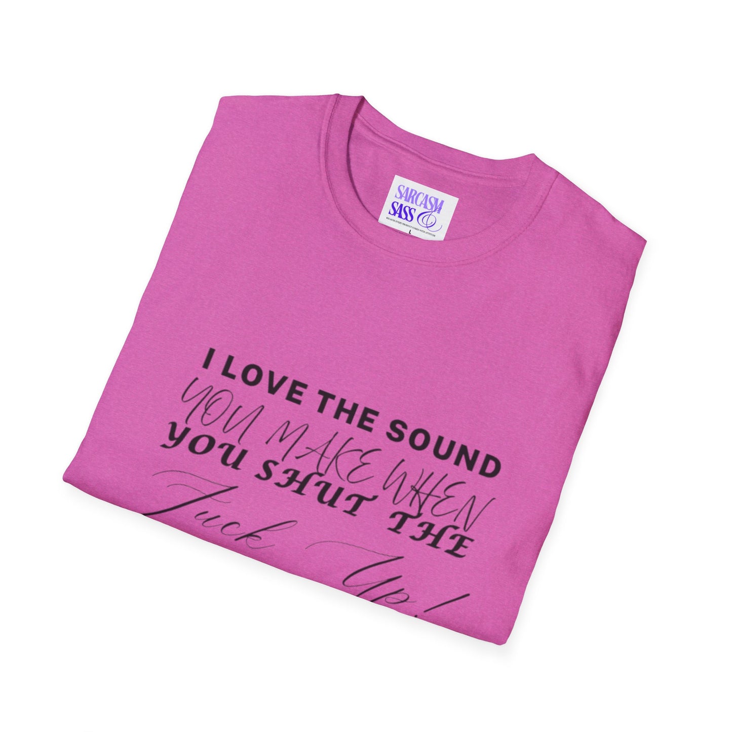 Women’s Softstyle T-Shirt - "I Love the Sound You Make When You Shut the F*** Up!" - Perfect for Sarcastic Gifts